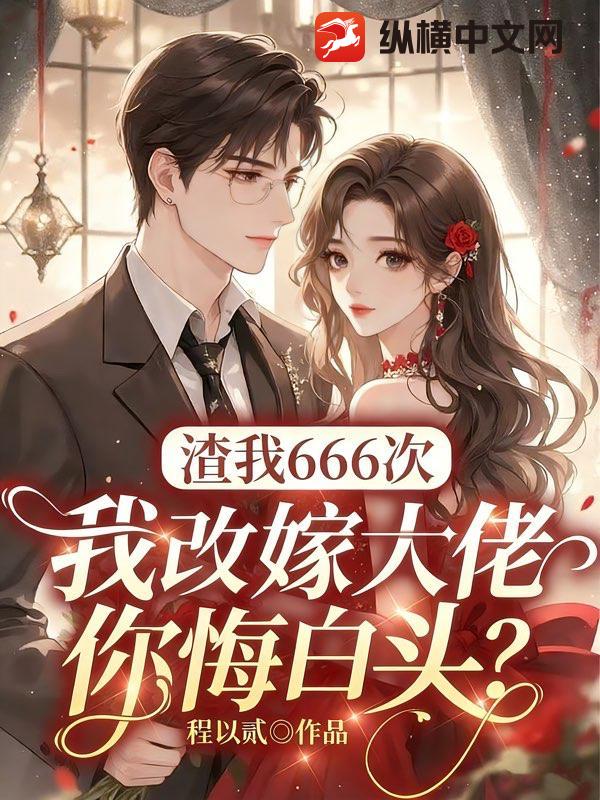 渣我666次,我改嫁大佬你悔白头?