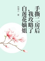 手撕二房后,我攻略了白莲花嫡姐
